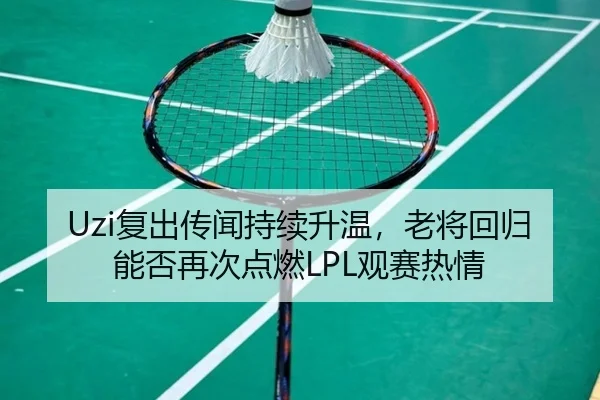 Uzi复出传闻持续升温，老将回归能否再次点燃LPL观赛热情